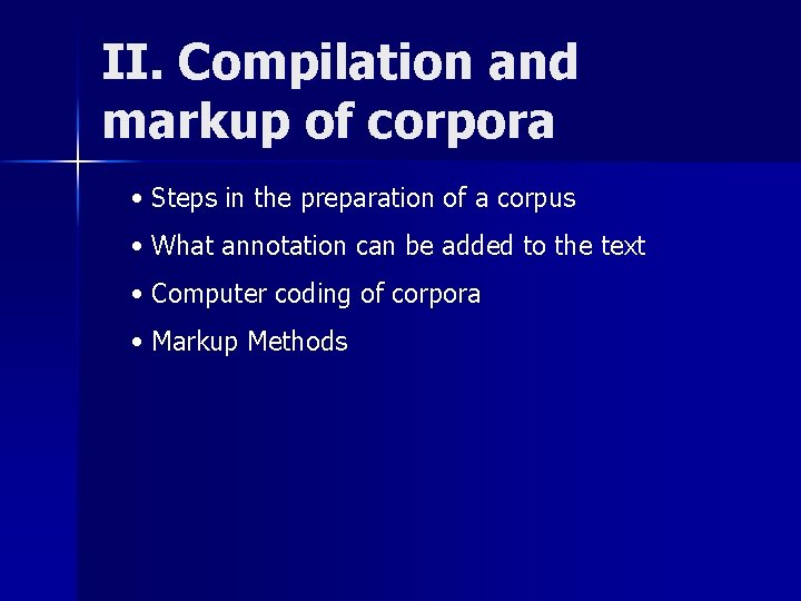 II. Compilation and markup of corpora • Steps in the preparation of a corpus