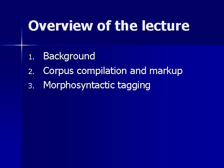 Overview of the lecture 1. 2. 3. Background Corpus compilation and markup Morphosyntactic tagging