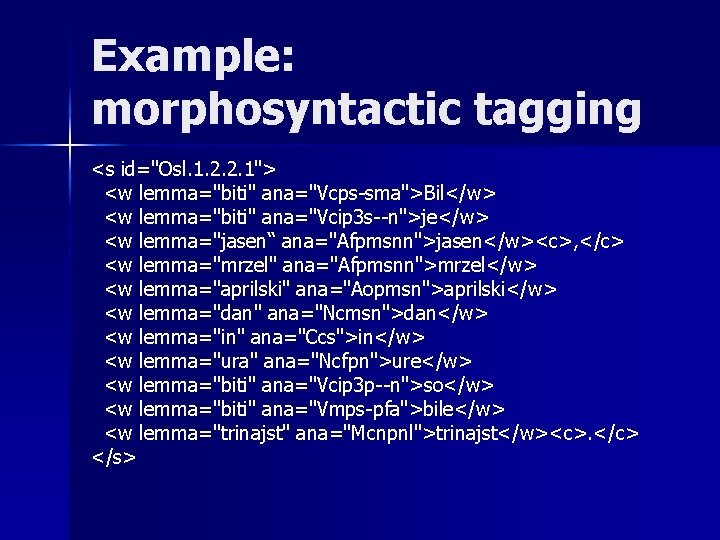 Example: morphosyntactic tagging <s id="Osl. 1. 2. 2. 1"> <w lemma="biti" ana="Vcps-sma">Bil</w> <w lemma="biti"