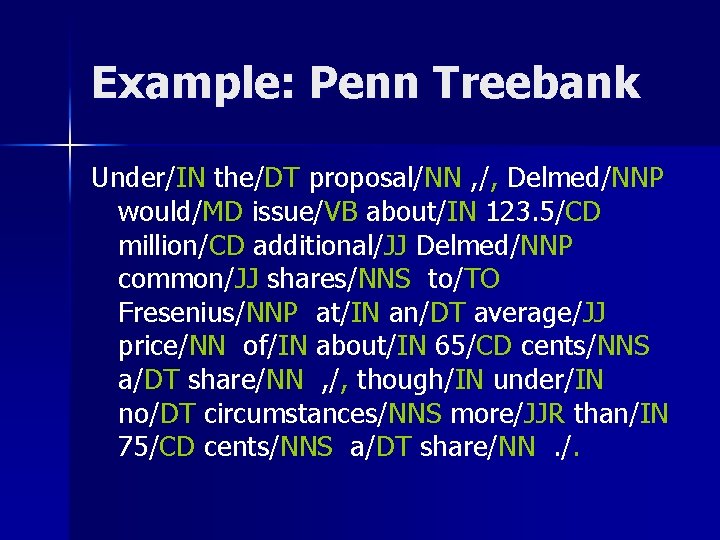 Example: Penn Treebank Under/IN the/DT proposal/NN , /, Delmed/NNP would/MD issue/VB about/IN 123. 5/CD