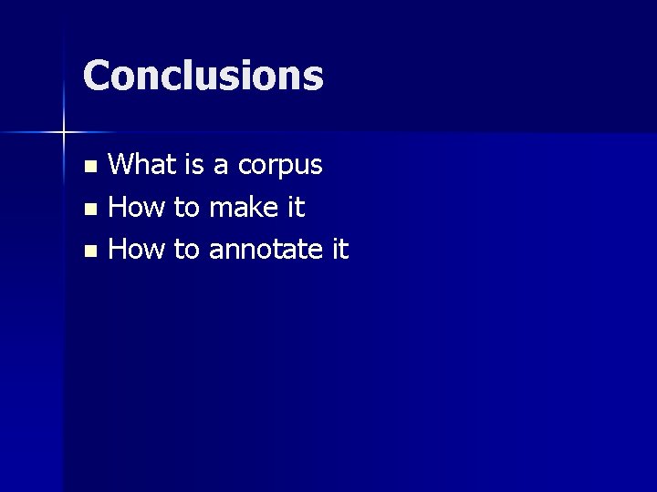 Conclusions What is a corpus n How to make it n How to annotate