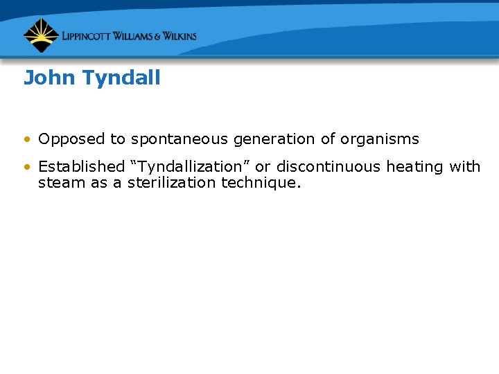 John Tyndall • Opposed to spontaneous generation of organisms • Established “Tyndallization” or discontinuous