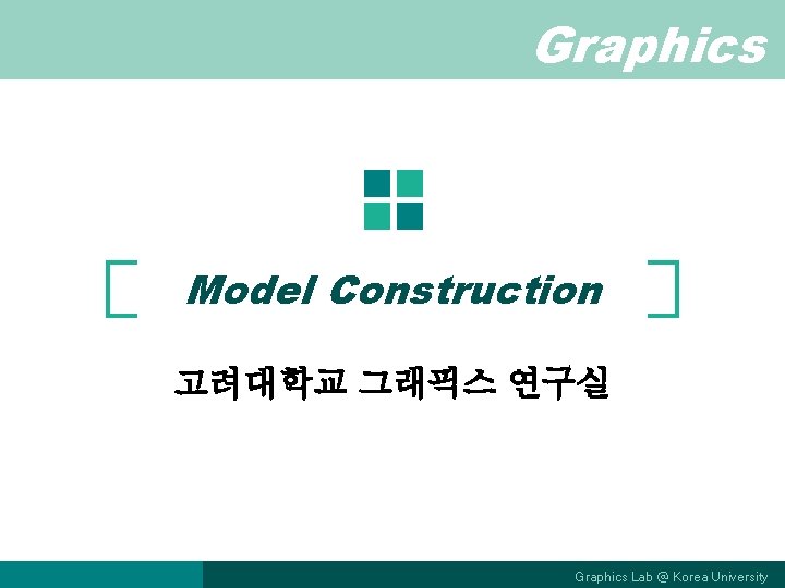 Graphics Model Construction 고려대학교 그래픽스 연구실 Graphics Lab @ Korea University 
