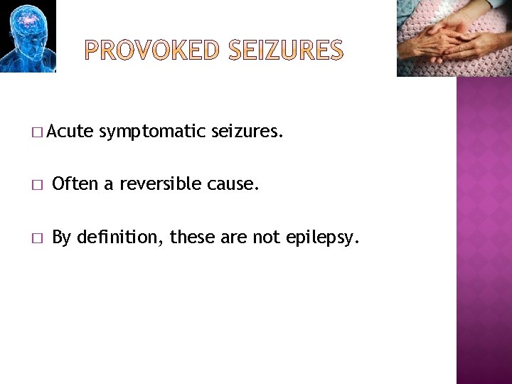 � Acute symptomatic seizures. � Often a reversible cause. � By definition, these are