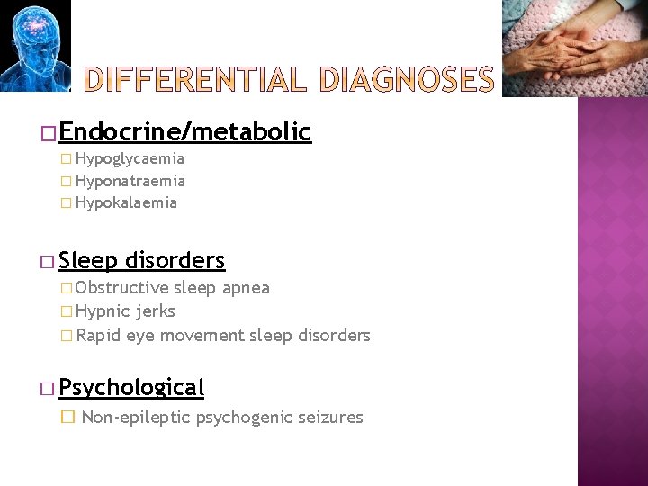�Endocrine/metabolic � Hypoglycaemia � Hyponatraemia � Hypokalaemia � Sleep disorders � Obstructive sleep apnea