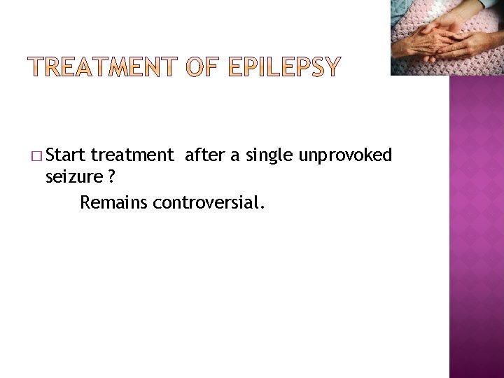 � Start treatment after a single unprovoked seizure ? Remains controversial. 