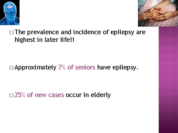 � The prevalence and incidence of epilepsy are highest in later life!! � Approximately