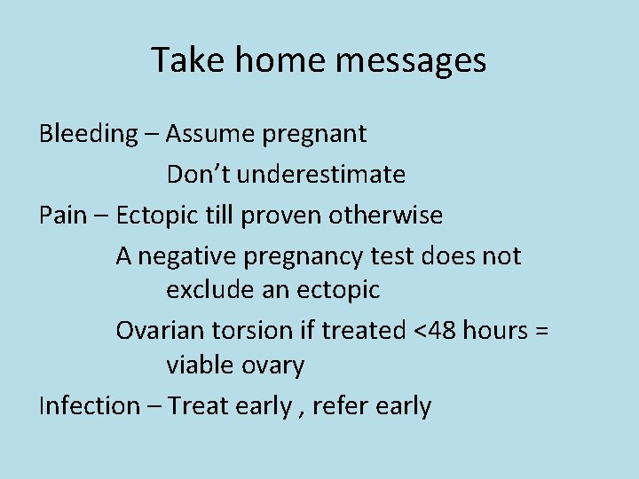 Take home messages Bleeding – Assume pregnant Don’t underestimate Pain – Ectopic till proven