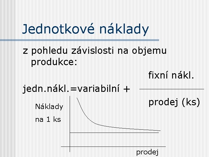 Jednotkové náklady z pohledu závislosti na objemu produkce: fixní nákl. jedn. nákl. =variabilní +