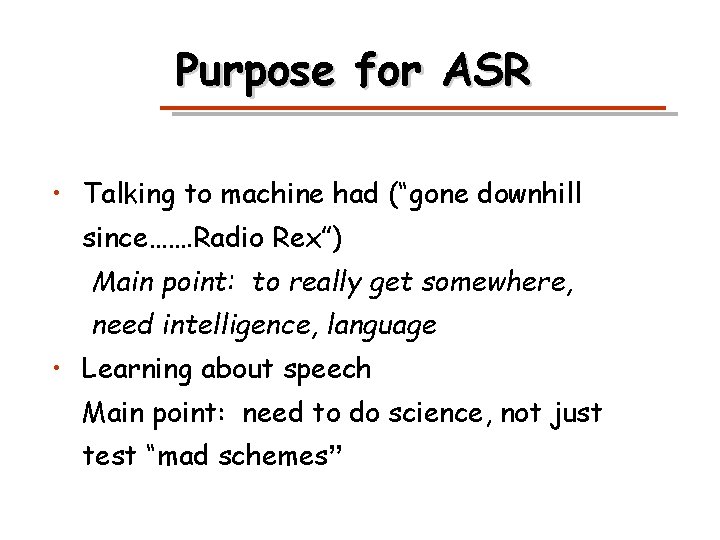 Purpose for ASR • Talking to machine had (“gone downhill since……. Radio Rex”) Main