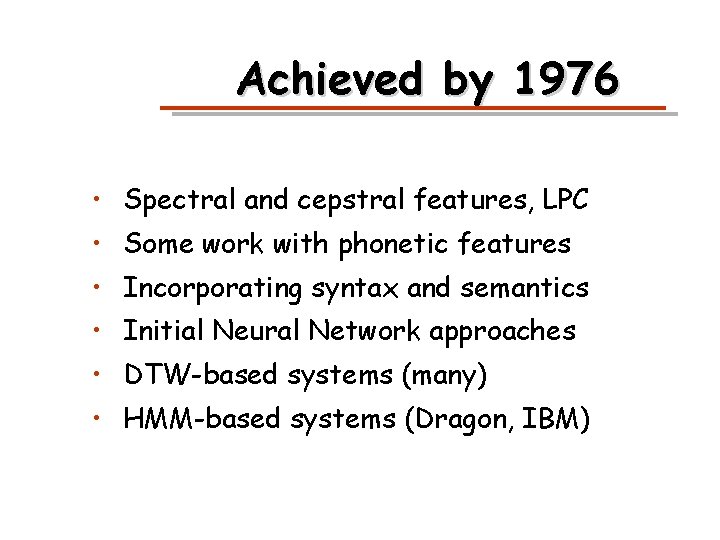 Achieved by 1976 • Spectral and cepstral features, LPC • Some work with phonetic