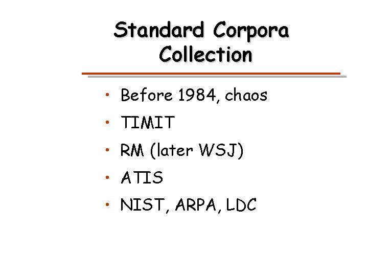 Standard Corpora Collection • Before 1984, chaos • TIMIT • RM (later WSJ) •