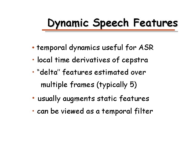 Dynamic Speech Features • temporal dynamics useful for ASR • local time derivatives of