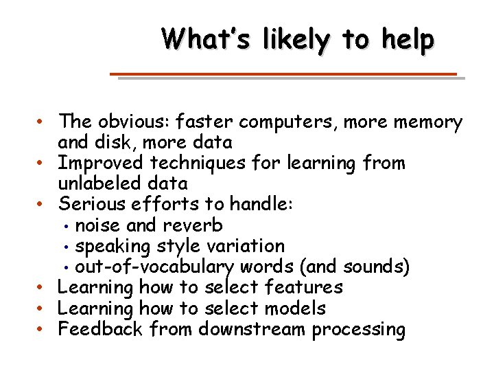 What’s likely to help • The obvious: faster computers, more memory and disk, more