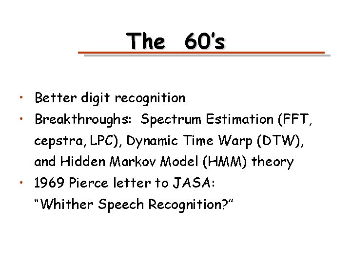 The 60’s • Better digit recognition • Breakthroughs: Spectrum Estimation (FFT, cepstra, LPC), Dynamic