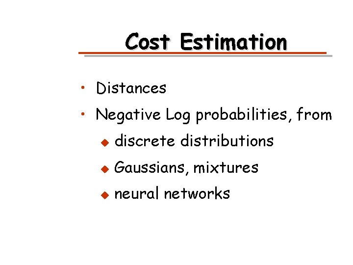 Cost Estimation • Distances • Negative Log probabilities, from u discrete distributions u Gaussians,