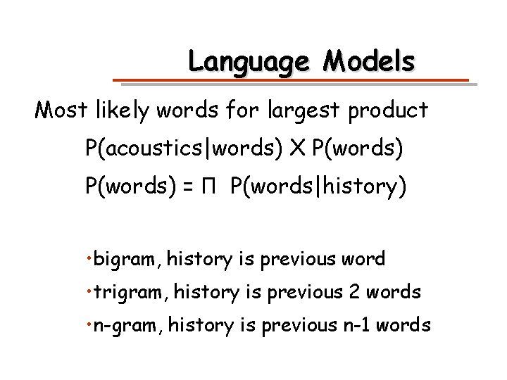 Language Models Most likely words for largest product P(acoustics|words) X P(words) = Π P(words|history)