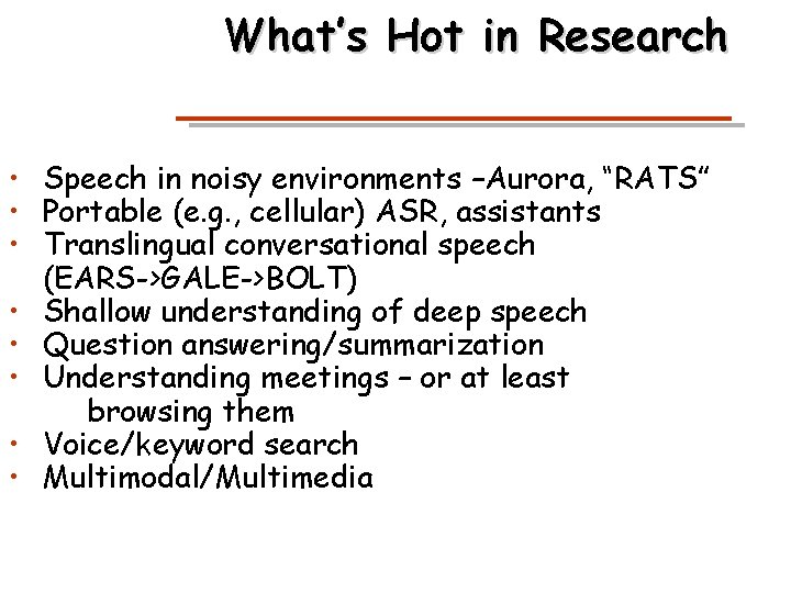 What’s Hot in Research • Speech in noisy environments –Aurora, “RATS” • Portable (e.