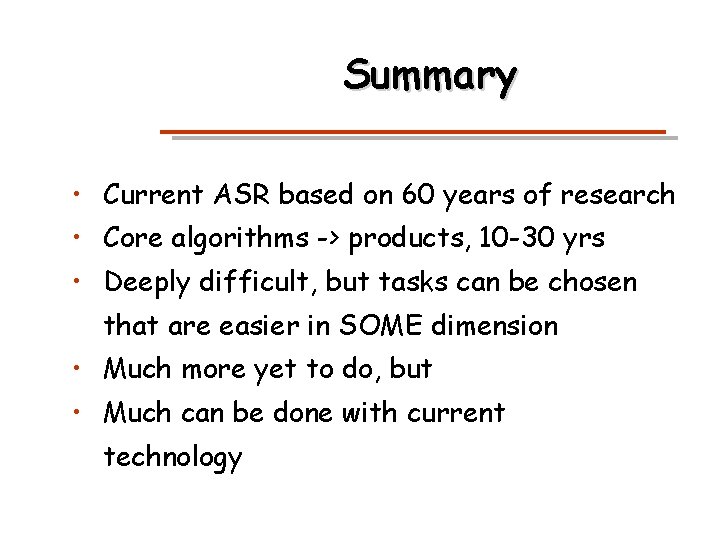 Summary • Current ASR based on 60 years of research • Core algorithms ->
