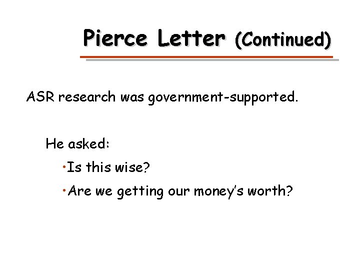 Pierce Letter (Continued) ASR research was government-supported. He asked: • Is this wise? •