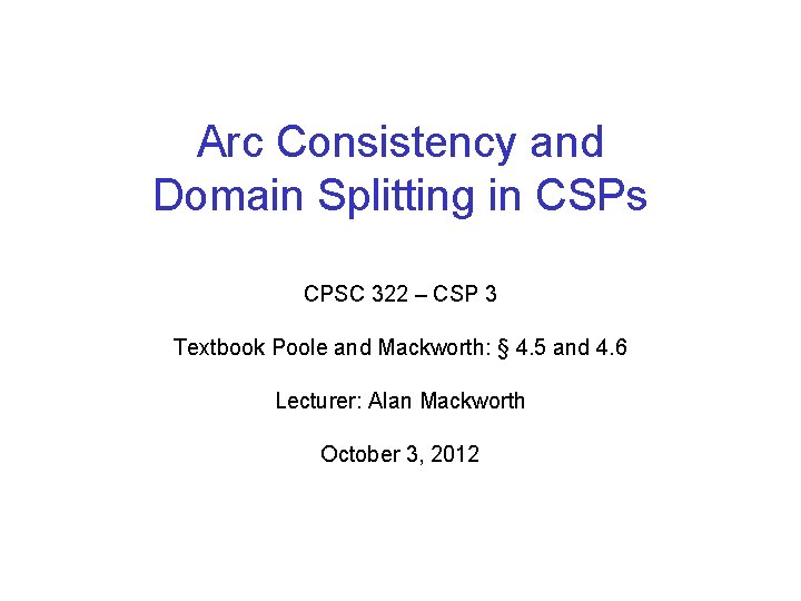 Arc Consistency and Domain Splitting in CSPs CPSC 322 – CSP 3 Textbook Poole