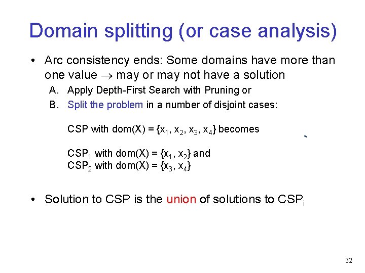 Domain splitting (or case analysis) • Arc consistency ends: Some domains have more than