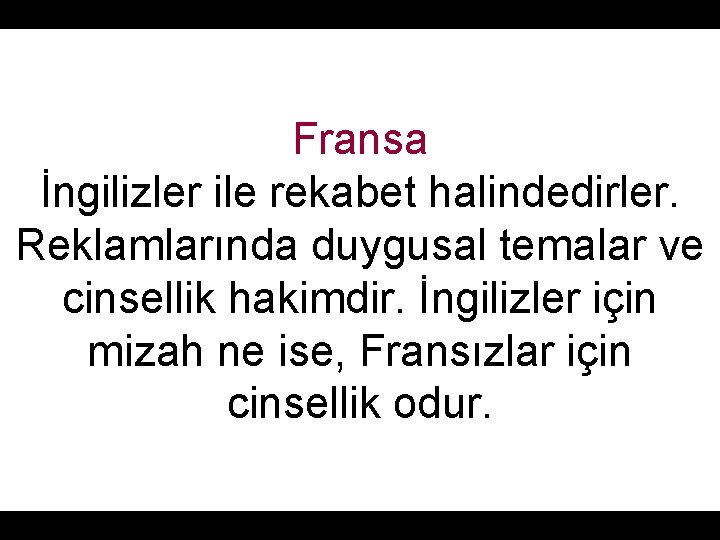 Fransa İngilizler ile rekabet halindedirler. Reklamlarında duygusal temalar ve cinsellik hakimdir. İngilizler için mizah