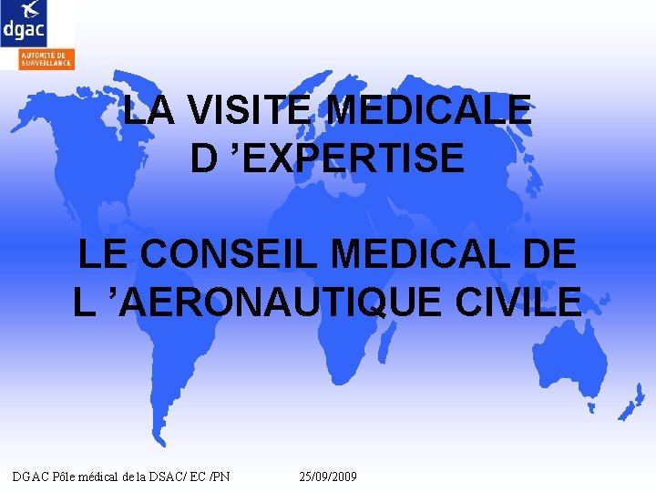 LA VISITE MEDICALE D ’EXPERTISE LE CONSEIL MEDICAL DE L ’AERONAUTIQUE CIVILE DGAC Pôle LA VISITE MEDICALE D ’EXPERTISE LE CONSEIL MEDICAL DE L ’AERONAUTIQUE CIVILE DGAC Pôle