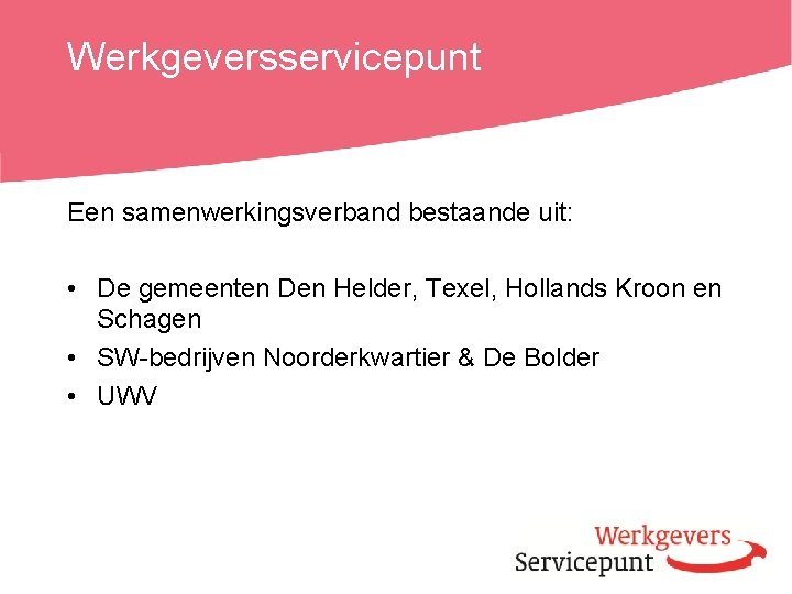 Werkgeversservicepunt Een samenwerkingsverband bestaande uit: • De gemeenten Den Helder, Texel, Hollands Kroon en