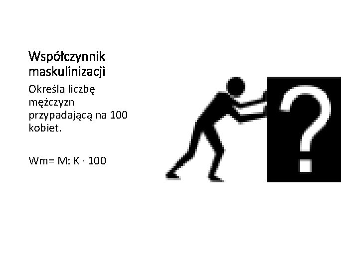 Współczynnik maskulinizacji Określa liczbę mężczyzn przypadającą na 100 kobiet. Wm= M: K · 100