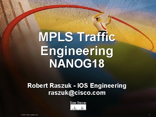 MPLS Traffic Engineering NANOG 18 Robert Raszuk - IOS Engineering raszuk@cisco. com © 1999,