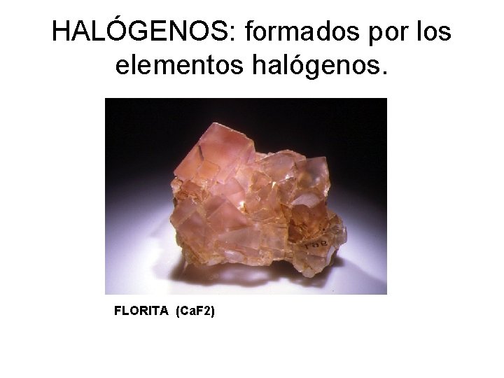 HALÓGENOS: formados por los elementos halógenos. FLORITA (Ca. F 2) 