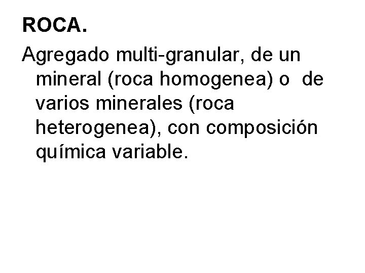ROCA. Agregado multi-granular, de un mineral (roca homogenea) o de varios minerales (roca heterogenea),
