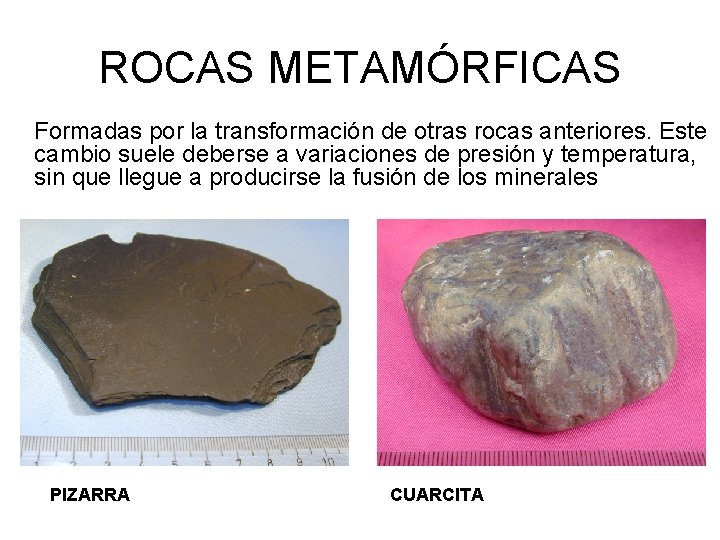 ROCAS METAMÓRFICAS Formadas por la transformación de otras rocas anteriores. Este cambio suele deberse