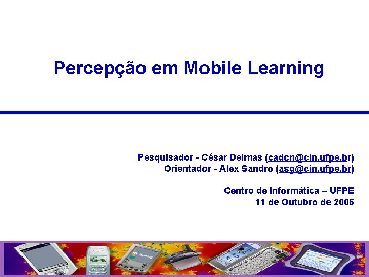 Percepção em Mobile Learning Pesquisador - César Delmas (cadcn@cin. ufpe. br) Orientador - Alex
