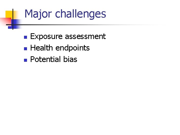 Major challenges n n n Exposure assessment Health endpoints Potential bias 