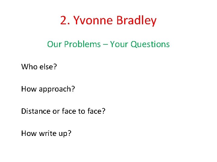 2. Yvonne Bradley Our Problems – Your Questions Who else? How approach? Distance or