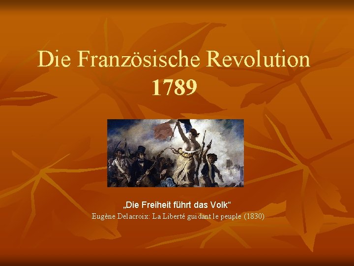 Die Französische Revolution 1789 „Die Freiheit führt das Volk“ Eugène Delacroix: La Liberté guidant