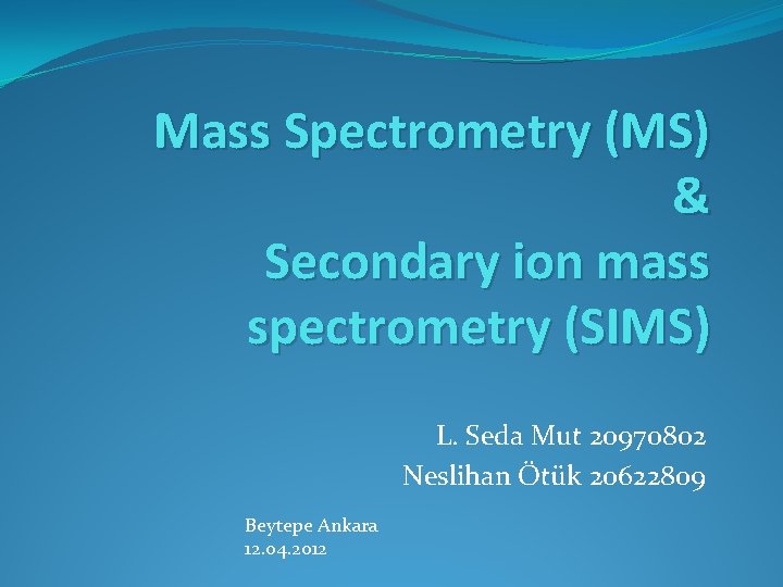 Mass Spectrometry (MS) & Secondary ion mass spectrometry (SIMS) L. Seda Mut 20970802 Neslihan