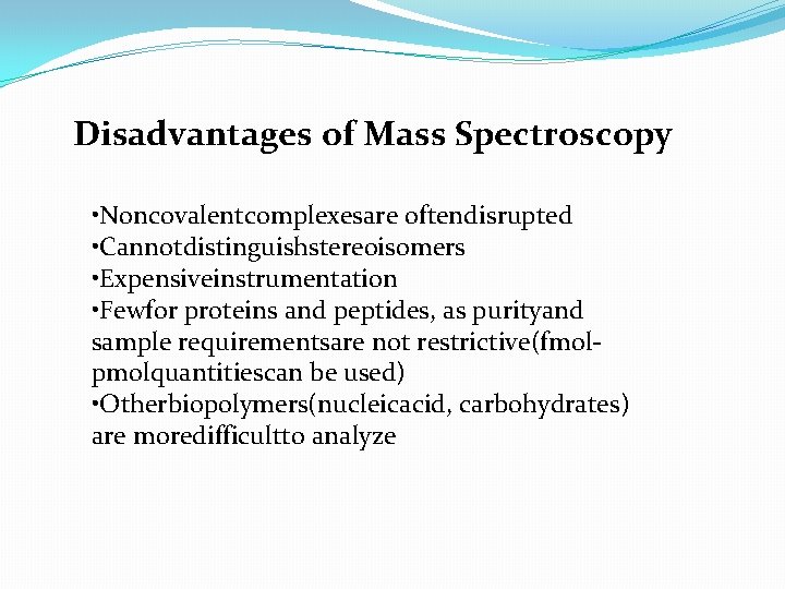 Disadvantages of Mass Spectroscopy • Noncovalentcomplexesare oftendisrupted • Cannotdistinguishstereoisomers • Expensiveinstrumentation • Fewfor proteins