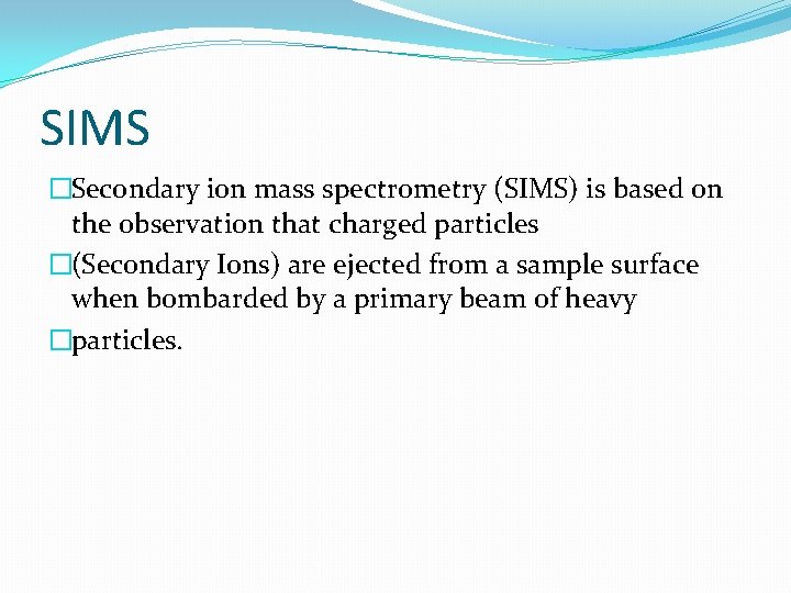 SIMS �Secondary ion mass spectrometry (SIMS) is based on the observation that charged particles
