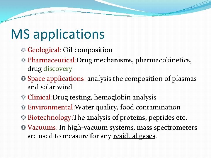 MS applications Geological: Oil composition Pharmaceutical: Drug mechanisms, pharmacokinetics, drug discovery Space applications: analysis