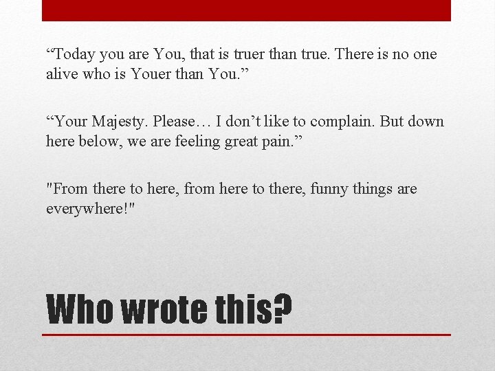 “Today you are You, that is truer than true. There is no one alive