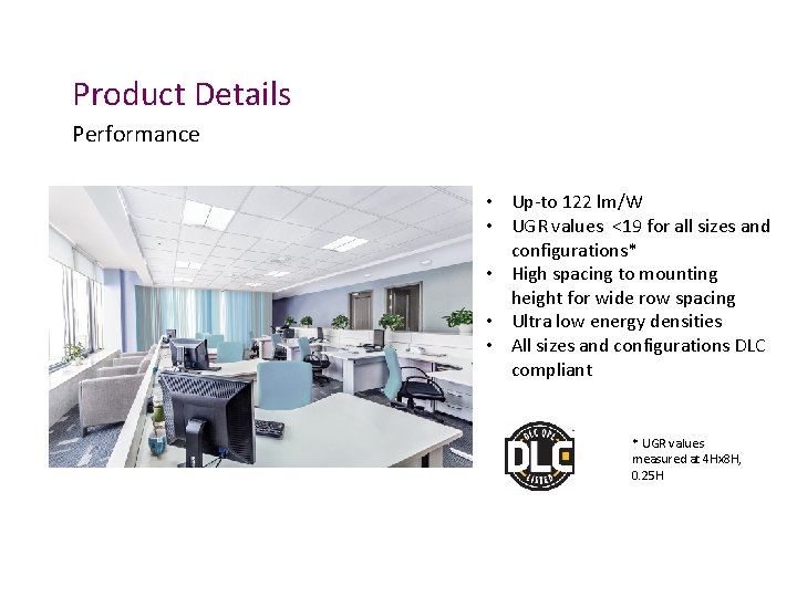 Product Details Performance • Up-to 122 lm/W • UGR values <19 for all sizes
