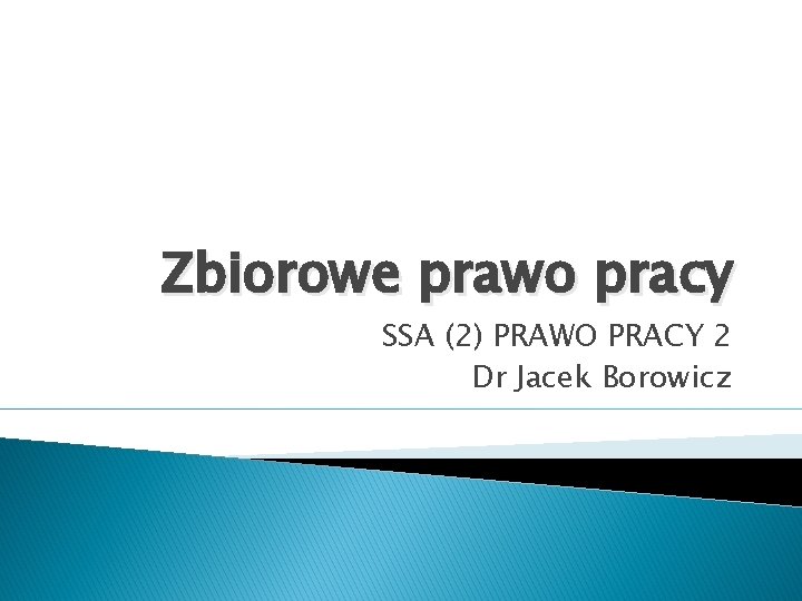 Zbiorowe prawo pracy SSA (2) PRAWO PRACY 2 Dr Jacek Borowicz 