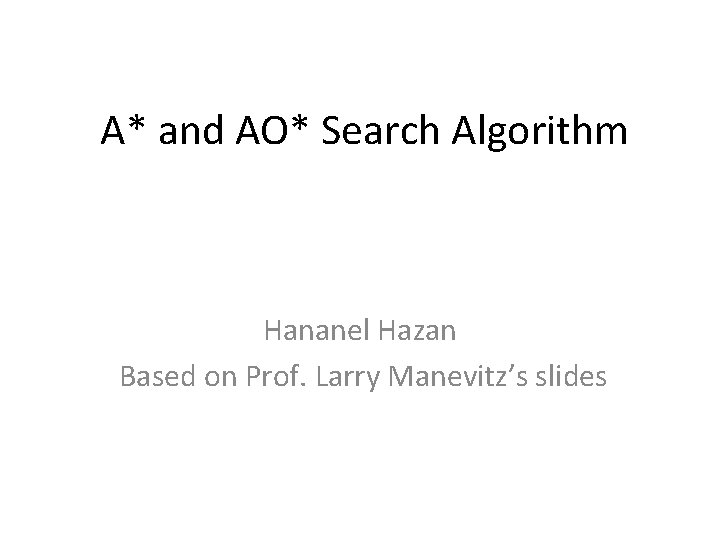  A* and AO* Search Algorithm Hananel Hazan Based on Prof. Larry Manevitz’s slides
