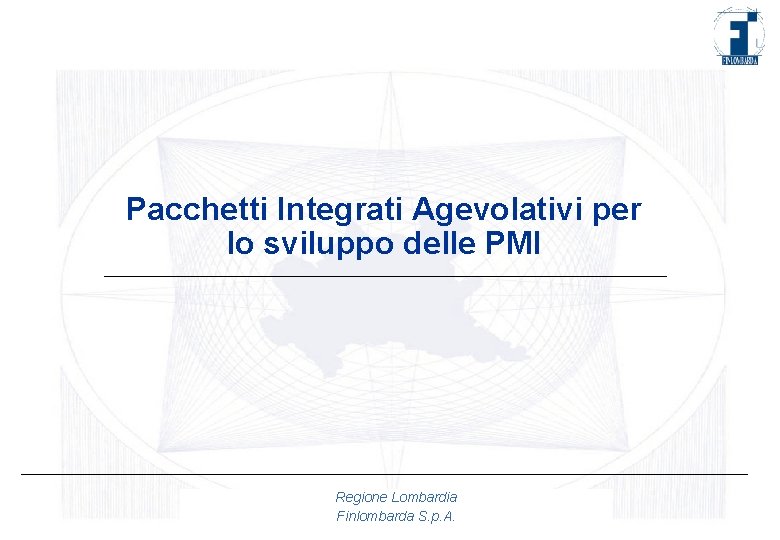 Pacchetti Integrati Agevolativi per lo sviluppo delle PMI Regione Lombardia Finlombarda S. p. A.