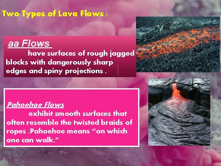 Two Types of Lava Flows : aa Flows have surfaces of rough jagged blocks