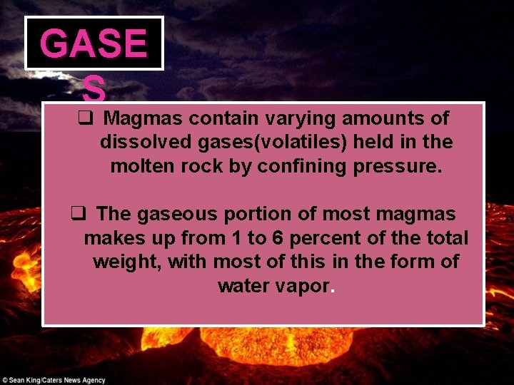 GASE S q Magmas contain varying amounts of dissolved gases(volatiles) held in the molten