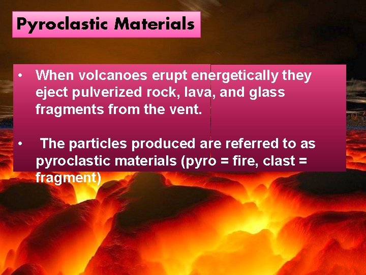 Pyroclastic Materials • When volcanoes erupt energetically they eject pulverized rock, lava, and glass